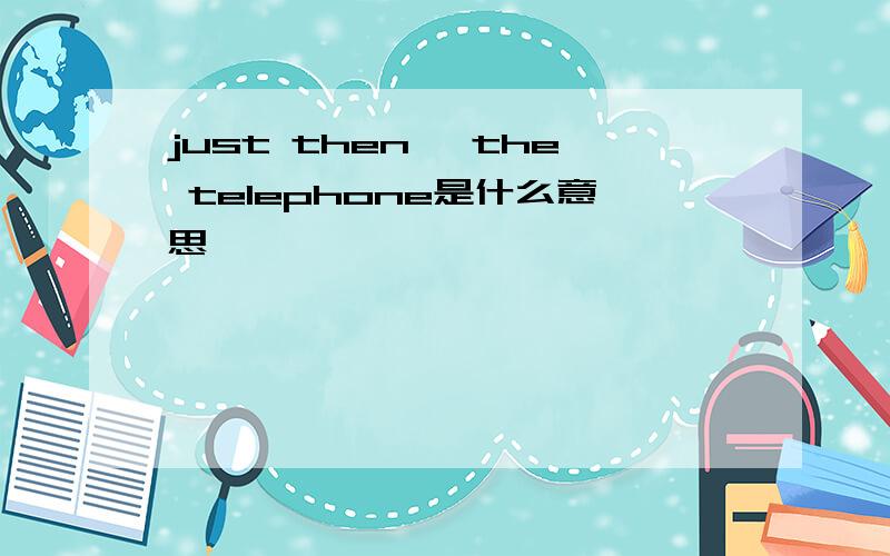 just then ,the telephone是什么意思