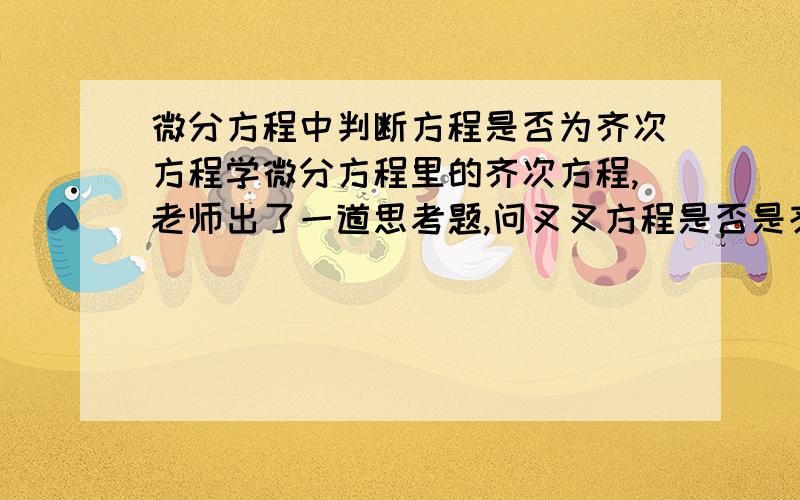 微分方程中判断方程是否为齐次方程学微分方程里的齐次方程,老师出了一道思考题,问叉叉方程是否是齐次方程（等号右边是一个积分上限函数,左边是xy(x)）,答案上写的是左右两边求导,然后