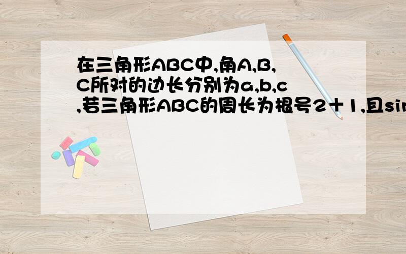 在三角形ABC中,角A,B,C所对的边长分别为a,b,c,若三角形ABC的周长为根号2＋1,且sinA＋sinB=根号2sinC求详细解答