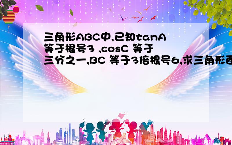 三角形ABC中,已知tanA等于根号3 ,cosC 等于三分之一,BC 等于3倍根号6,求三角形面积.