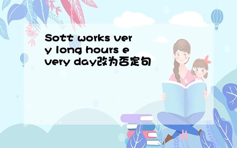 Sott works very long hours every day改为否定句