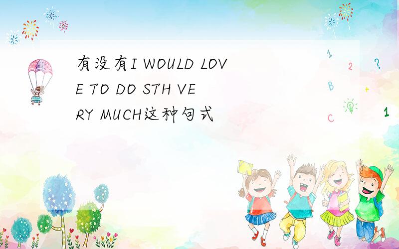 有没有I WOULD LOVE TO DO STH VERY MUCH这种句式