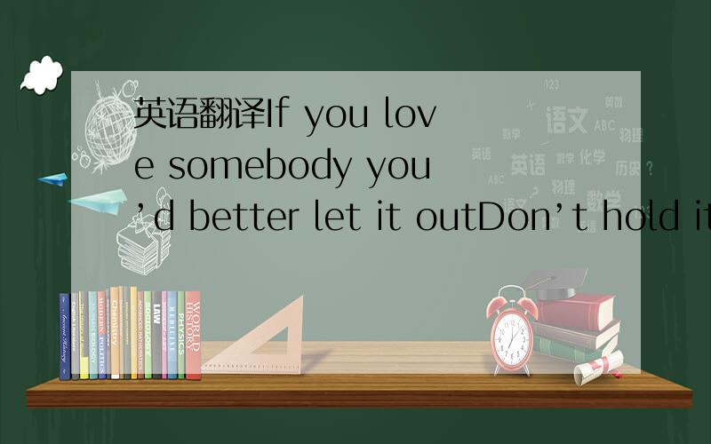 英语翻译If you love somebody you’d better let it outDon’t hold it backwell you try to figure it outDont be timid don’t be afraid to hurtRun to all the flame run to all the fireand hold on flow your wordsCuz the only real pain heart can neve