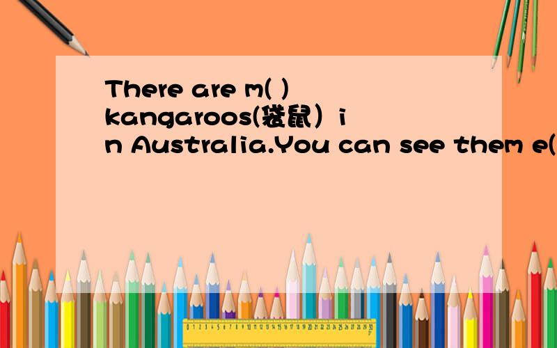 There are m( )kangaroos(袋鼠）in Australia.You can see them e( )outsidethe citiesand towns.填空!