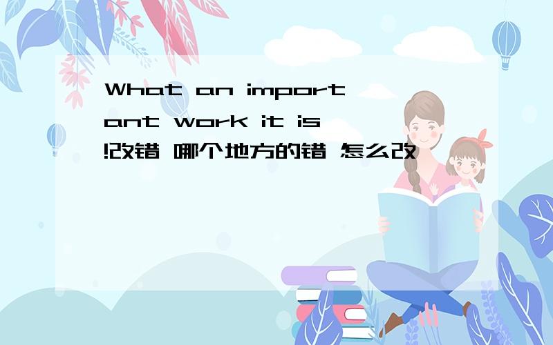 What an important work it is!改错 哪个地方的错 怎么改