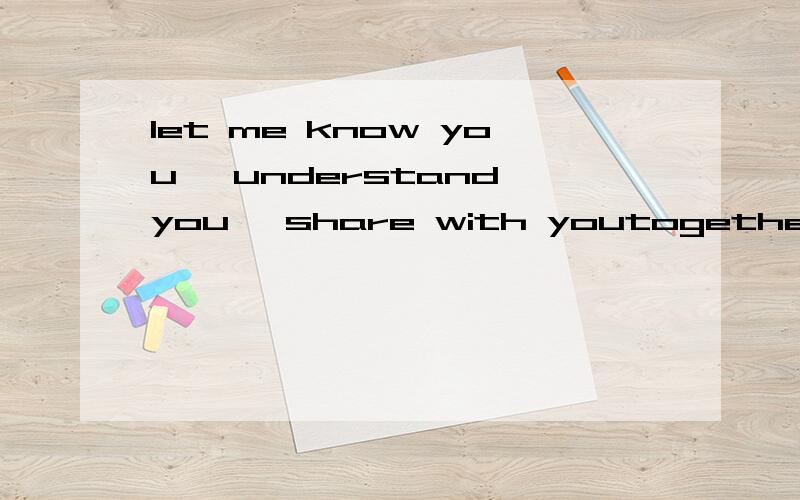 let me know you ,understand you ,share with youtogether to create belong to the happiness of two people ,for the same goal .中文意思