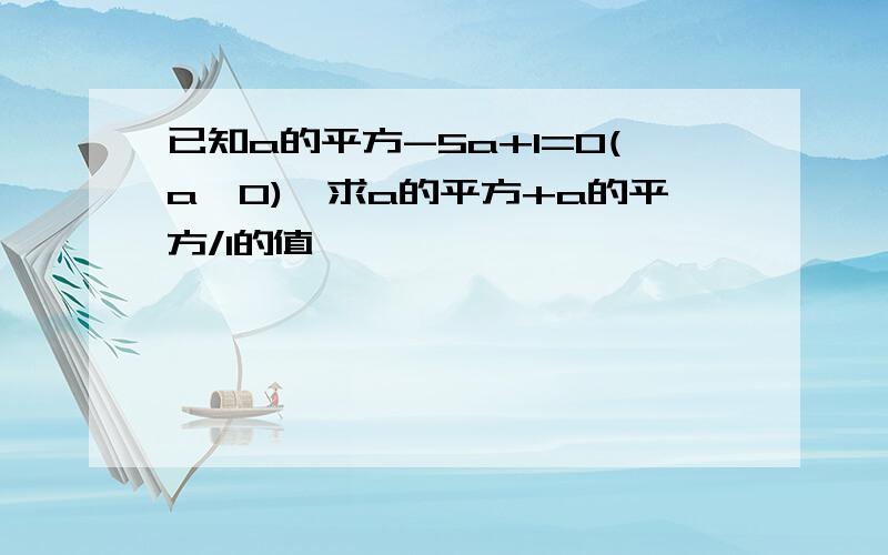 已知a的平方-5a+1=0(a≠0),求a的平方+a的平方/1的值