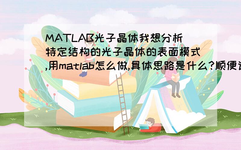 MATLAB光子晶体我想分析特定结构的光子晶体的表面模式,用matlab怎么做,具体思路是什么?顺便说一下有限差分法怎么用?