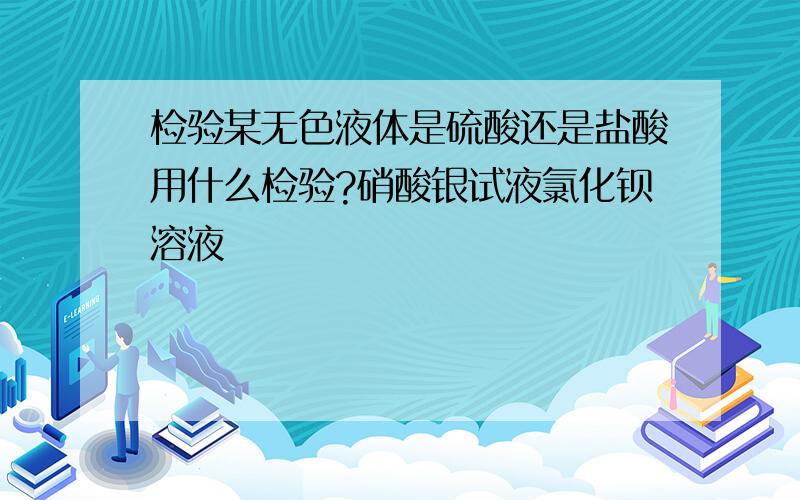 检验某无色液体是硫酸还是盐酸用什么检验?硝酸银试液氯化钡溶液