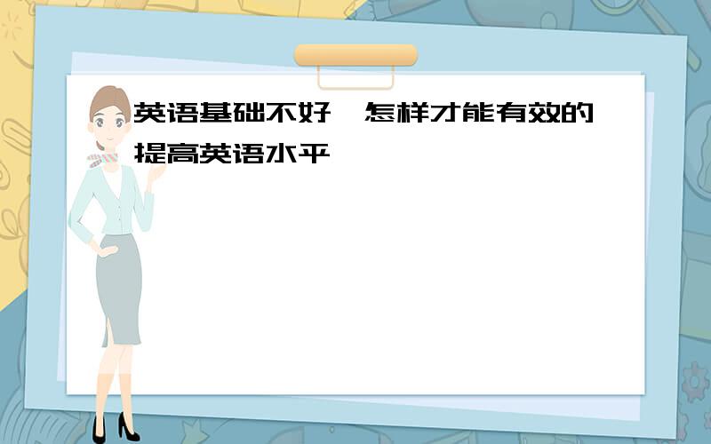 英语基础不好,怎样才能有效的提高英语水平