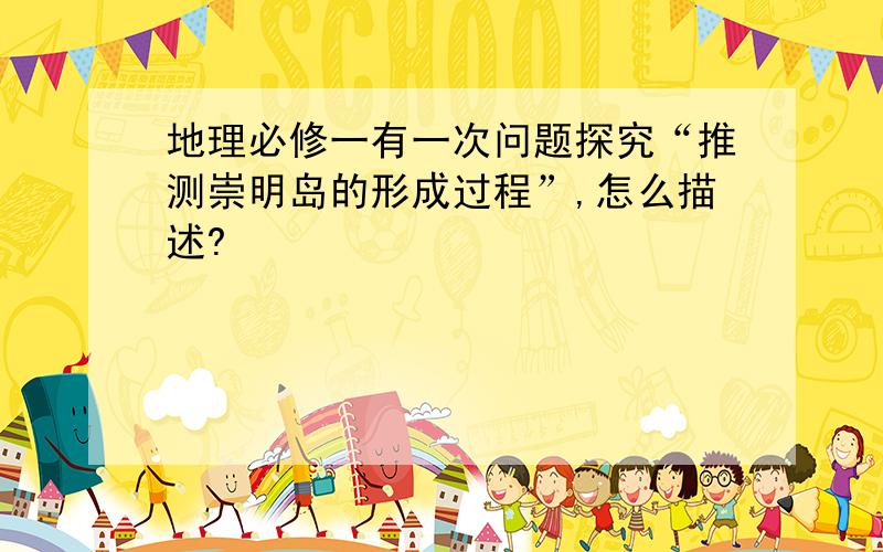 地理必修一有一次问题探究“推测崇明岛的形成过程”,怎么描述?