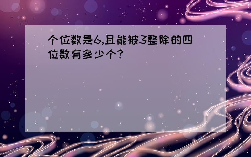 个位数是6,且能被3整除的四位数有多少个?