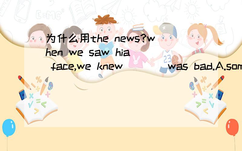 为什么用the news?when we saw hia face,we knew____was bad.A.some news B.a news C.the news D.news