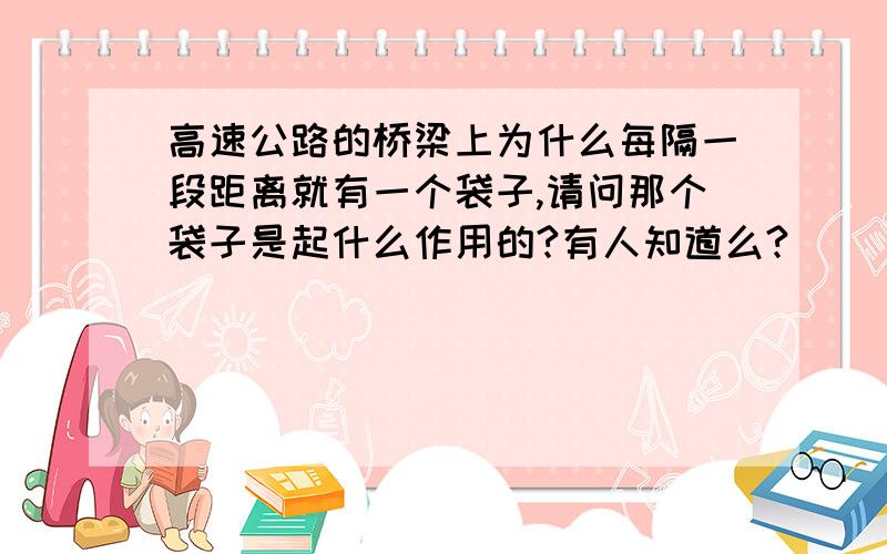 高速公路的桥梁上为什么每隔一段距离就有一个袋子,请问那个袋子是起什么作用的?有人知道么?