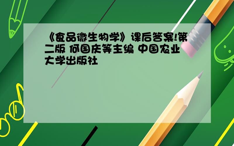 《食品微生物学》课后答案!第二版 何国庆等主编 中国农业大学出版社