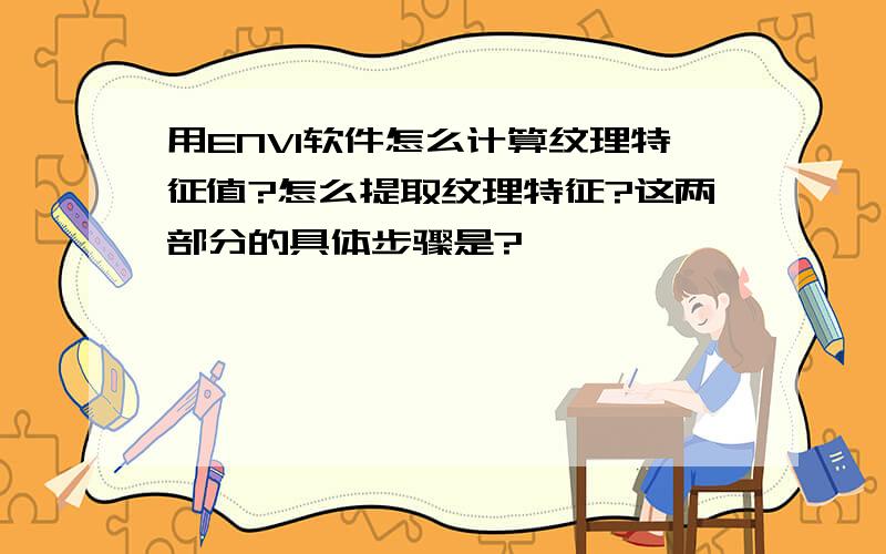 用ENVI软件怎么计算纹理特征值?怎么提取纹理特征?这两部分的具体步骤是?