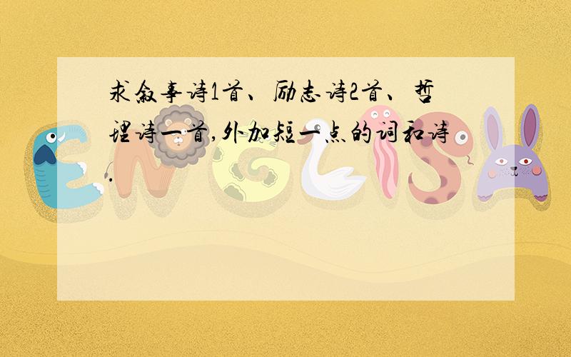 求叙事诗1首、励志诗2首、哲理诗一首,外加短一点的词和诗.