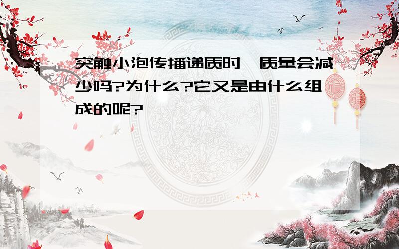 突触小泡传播递质时,质量会减少吗?为什么?它又是由什么组成的呢?