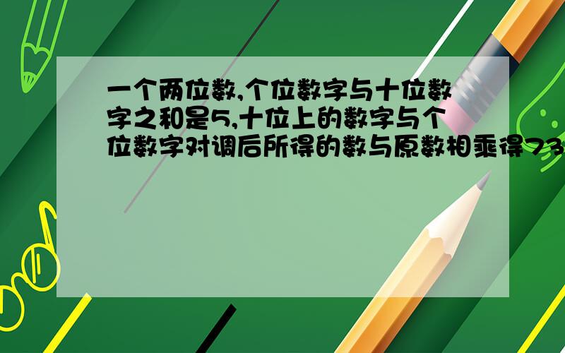 一个两位数,个位数字与十位数字之和是5,十位上的数字与个位数字对调后所得的数与原数相乘得736,求这两