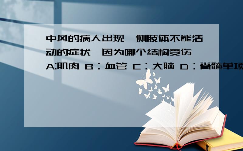 中风的病人出现一侧肢体不能活动的症状,因为哪个结构受伤 A:肌肉 B：血管 C：大脑 D：脊髓单项选择