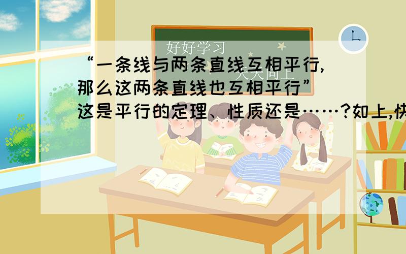 “一条线与两条直线互相平行,那么这两条直线也互相平行” 这是平行的定理、性质还是……?如上,快答有奖