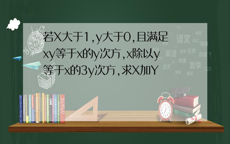 若X大于1,y大于0,且满足xy等于x的y次方,x除以y等于x的3y次方,求X加Y