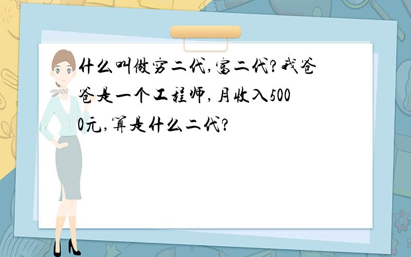 什么叫做穷二代,富二代?我爸爸是一个工程师,月收入5000元,算是什么二代?