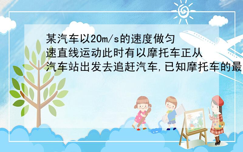 某汽车以20m/s的速度做匀速直线运动此时有以摩托车正从汽车站出发去追赶汽车,已知摩托车的最大速度可达30m／s，要求在2分钟内赶上汽车，则摩托的加速度至少为多少