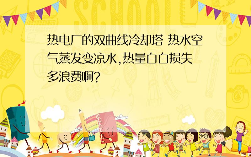 热电厂的双曲线冷却塔 热水空气蒸发变凉水,热量白白损失 多浪费啊?