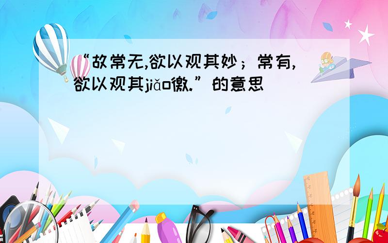 “故常无,欲以观其妙；常有,欲以观其jiǎo徼.”的意思