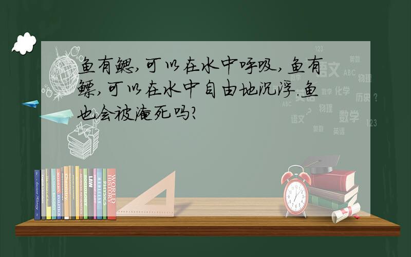 鱼有鳃,可以在水中呼吸,鱼有鳔,可以在水中自由地沉浮.鱼也会被淹死吗?