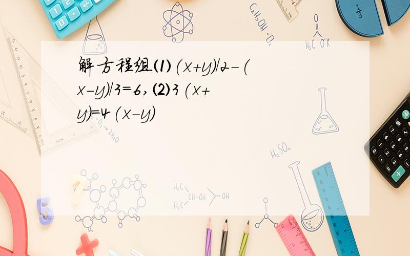 解方程组⑴(x+y)/2-(x-y)/3=6,⑵3(x+y)=4(x-y)