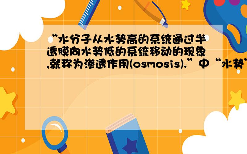 “水分子从水势高的系统通过半透膜向水势低的系统移动的现象,就称为渗透作用(osmosis).”中“水势”指什么?