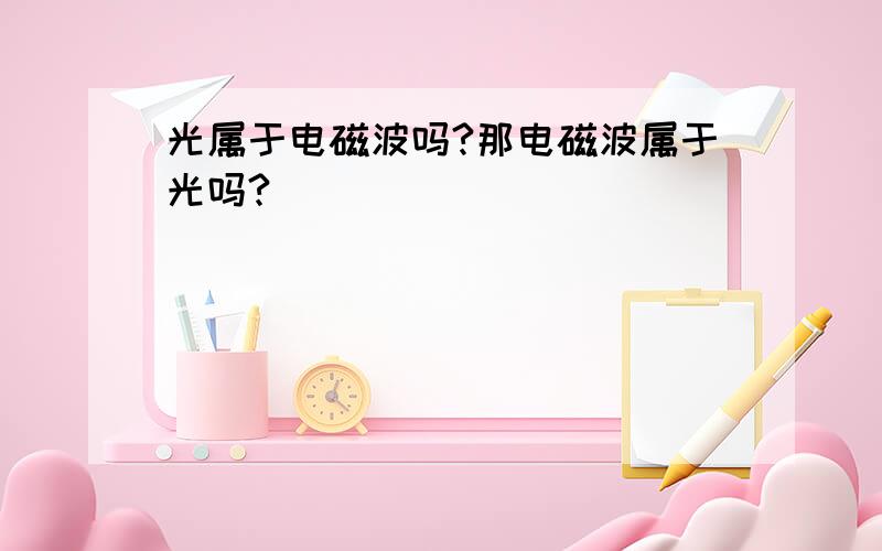 光属于电磁波吗?那电磁波属于光吗?