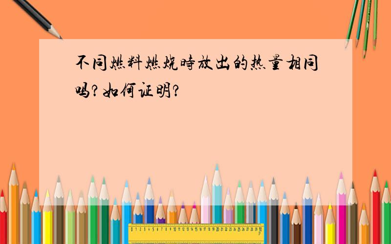 不同燃料燃烧时放出的热量相同吗?如何证明?