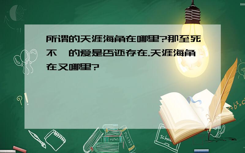 所谓的天涯海角在哪里?那至死不渝的爱是否还存在.天涯海角在又哪里?