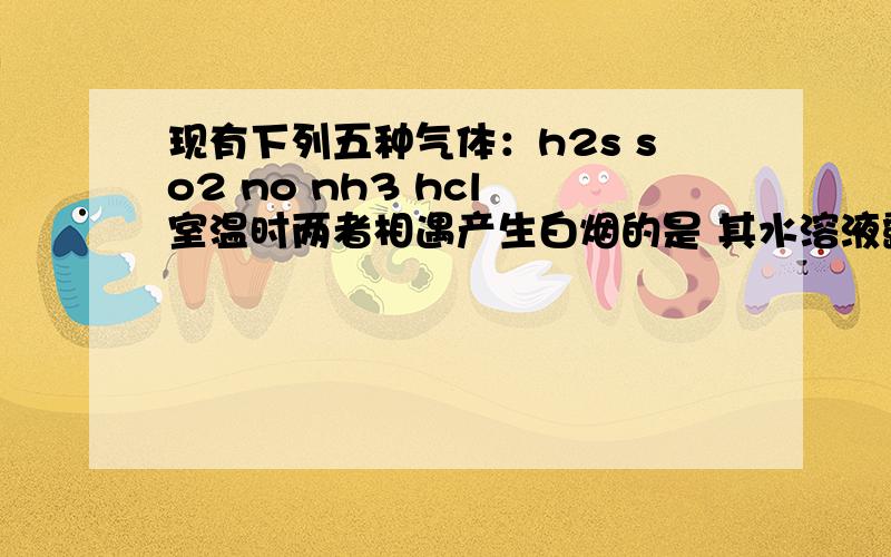 现有下列五种气体：h2s so2 no nh3 hcl 室温时两者相遇产生白烟的是 其水溶液露置在空气中会产生浑浊的是