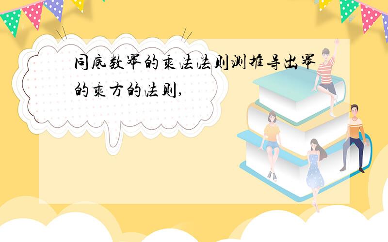 同底数幂的乘法法则测推导出幂的乘方的法则,