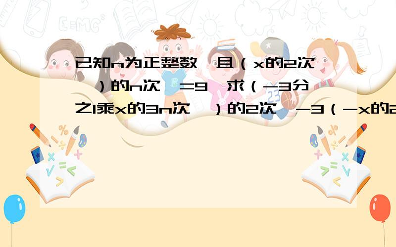 已知n为正整数,且（x的2次幂）的n次幂=9,求（-3分之1乘x的3n次幂）的2次幂-3（-x的2次幂）的2n次幂的值