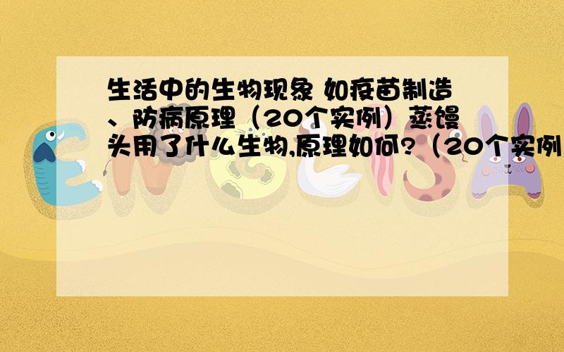 生活中的生物现象 如疫苗制造、防病原理（20个实例）蒸馒头用了什么生物,原理如何?（20个实例）