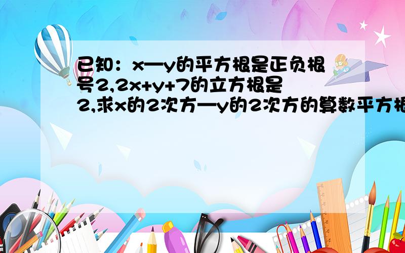 已知：x—y的平方根是正负根号2,2x+y+7的立方根是2,求x的2次方—y的2次方的算数平方根.