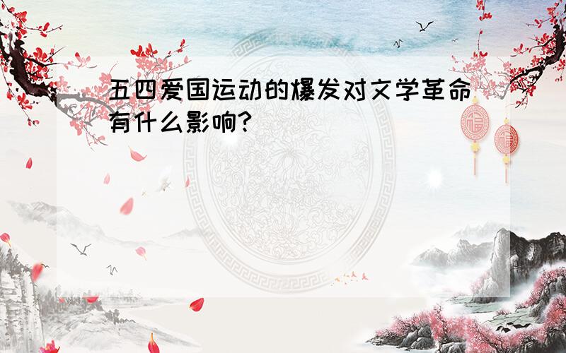 五四爱国运动的爆发对文学革命有什么影响?