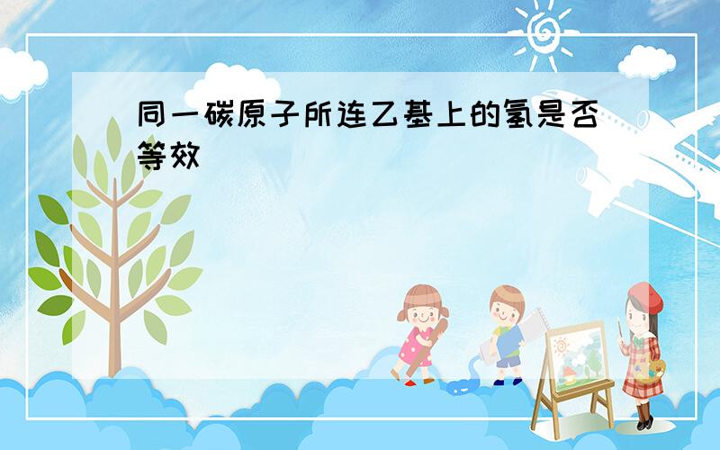 同一碳原子所连乙基上的氢是否等效