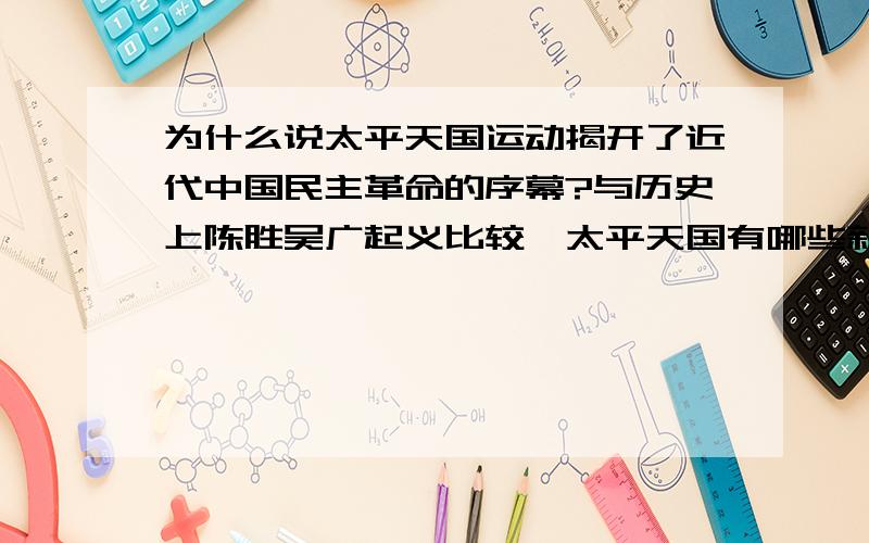 为什么说太平天国运动揭开了近代中国民主革命的序幕?与历史上陈胜吴广起义比较,太平天国有哪些新特点?