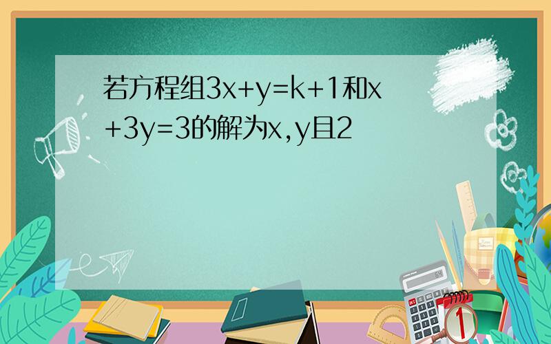 若方程组3x+y=k+1和x+3y=3的解为x,y且2