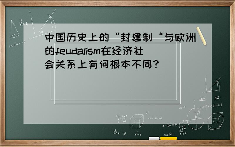 中国历史上的“封建制“与欧洲的feudalism在经济社会关系上有何根本不同?