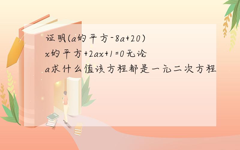 证明(a的平方-8a+20)x的平方+2ax+1=0无论a求什么值该方程都是一元二次方程