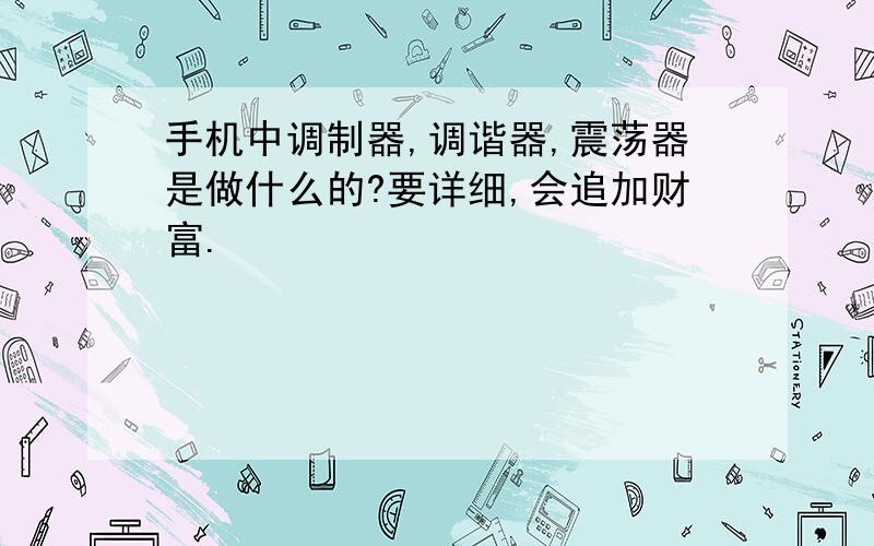 手机中调制器,调谐器,震荡器是做什么的?要详细,会追加财富.