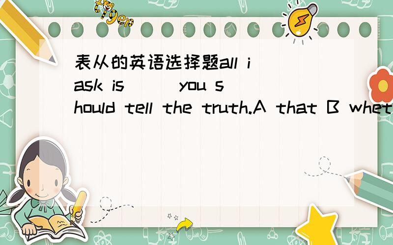 表从的英语选择题all i ask is___you should tell the truth.A that B whether.为什么不能选B呢,从语法角度和意义来说,选B也可以啊.it remains a question__we can get so much money in such a shor time?A how B that为什么不选B