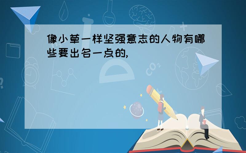 像小草一样坚强意志的人物有哪些要出名一点的,